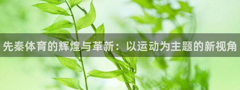 3377体育官网下载平台是正规平台吗：先秦体育的辉煌