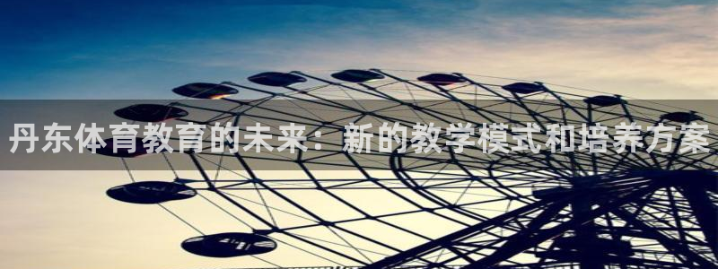 3377体育官网下载联系电话：丹东体育教育的未来：新的教学模