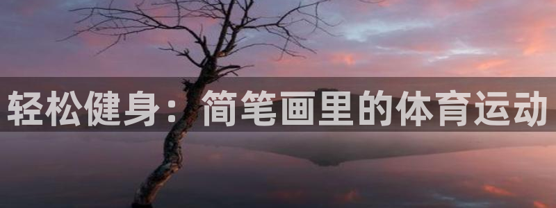 3377体育官网下载招商电话号码是多少啊：轻松健身：简笔画里