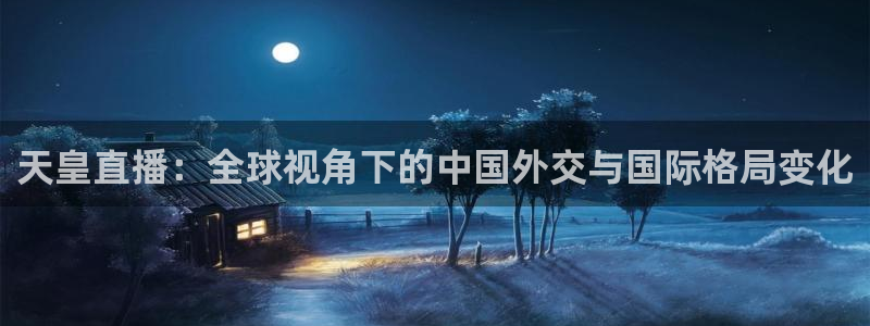 so米体育比赛直播：天皇直播：全球视角下的中国外交与国际格局变化