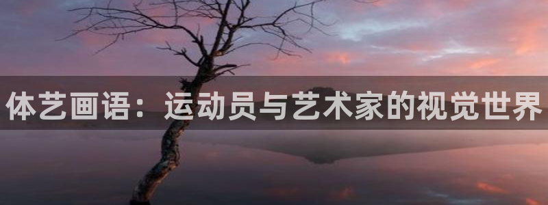3377体育官方正版app科技：体艺画语：运动员与艺术家的视