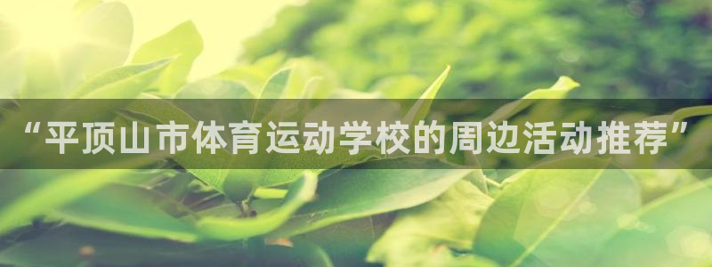 3377体育官网下载招商：“平顶山市体育运动学校的周边活动推