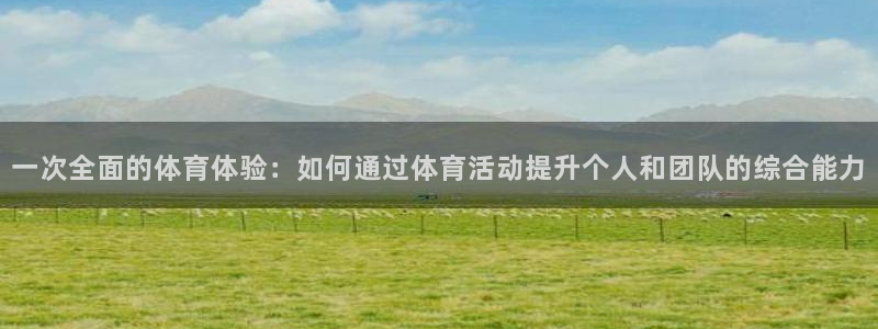 3377体育官方正版app集团官网首页网址：一次全面的体育体